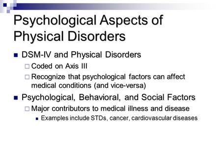 Psychological Aspects of Physical Disorders DSM-IV and Physical Disorders DSM-IV and Physical Disorders  Coded on Axis III  Recognize that psychological.