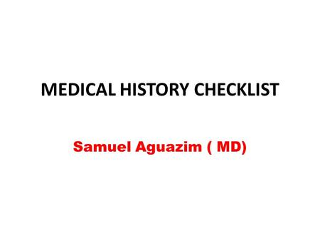 MEDICAL HISTORY CHECKLIST Samuel Aguazim ( MD). 1. Identification Information: Date the history was taken, Name of patient, Medical record number( If.