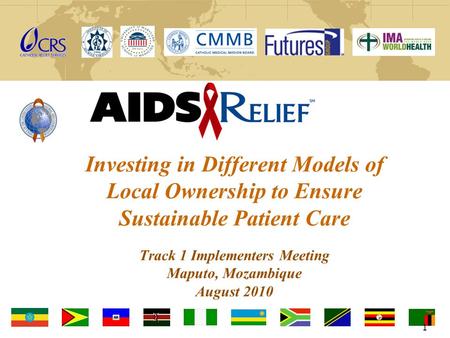 Investing in Different Models of Local Ownership to Ensure Sustainable Patient Care Track 1 Implementers Meeting Maputo, Mozambique August 2010 1.