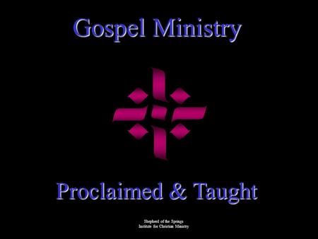 Gospel Ministry Proclaimed & Taught Shepherd of the Springs Institute for Christian Ministry.