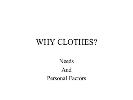 WHY CLOTHES? Needs And Personal Factors. COMFORT.