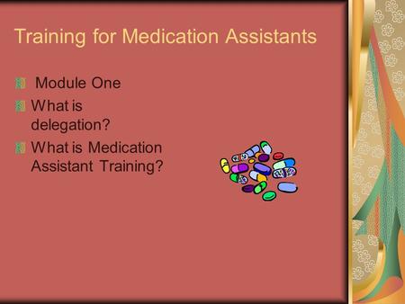 Training for Medication Assistants Module One What is delegation? What is Medication Assistant Training?