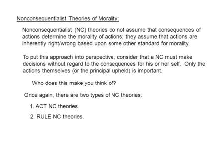 Nonconsequentialist Theories of Morality: Nonconsequentialist (NC) theories do not assume that consequences of actions determine the morality of actions;