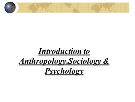 Introduction to Anthropology,Sociology & Psychology