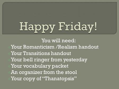 You will need:  Your Romanticism /Realism handout  Your Transitions handout  Your bell ringer from yesterday  Your vocabulary packet  An organizer.