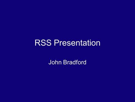 RSS Presentation John Bradford. What is RSS? Stands for really simple syndication RSS is a family of related web feeds about things you follow with short.