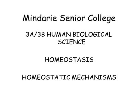 Mindarie Senior College 3A/3B HUMAN BIOLOGICAL SCIENCE HOMEOSTASIS HOMEOSTATIC MECHANISMS.