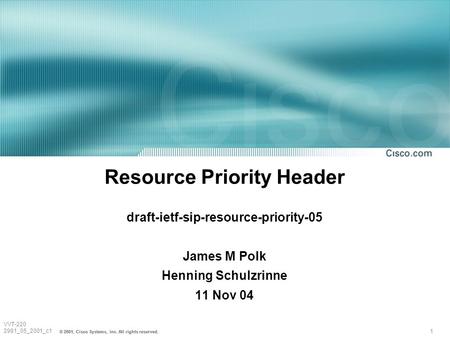 1 © 2001, Cisco Systems, Inc. All rights reserved. VVT-220 2981_05_2001_c1 Resource Priority Header draft-ietf-sip-resource-priority-05 James M Polk Henning.