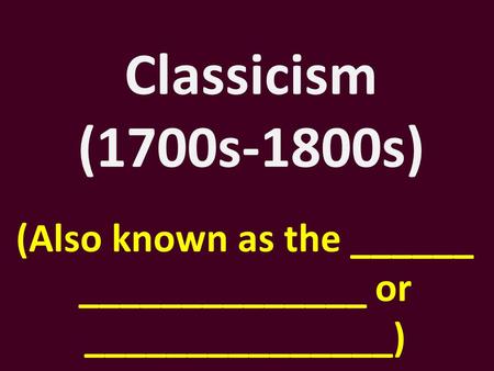 Classicism (1700s-1800s) (Also known as the ______ ______________ or _______________)