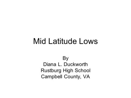 Mid Latitude Lows By Diana L. Duckworth Rustburg High School Campbell County, VA.