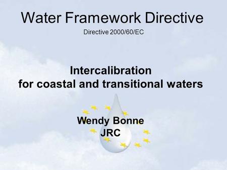 Water Framework Directive Directive 2000/60/EC Intercalibration for coastal and transitional waters Wendy Bonne JRC.