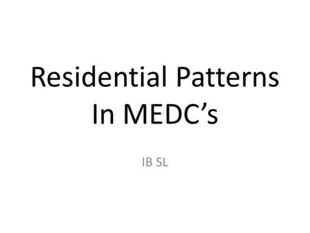 Residential Patterns In MEDC’s IB SL. Location Clear pattern of residential location. Highest residential cities are associated with inner-city areas.