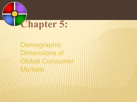 Chapter 5: Demographic Dimensions of Global Consumer Markets.