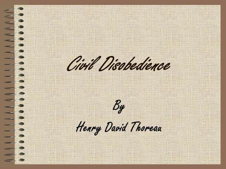 Civil Disobedience By Henry David Thoreau. Civil Disobedience “That government is best which governs least.” Making reference to the bureaucracy and red.