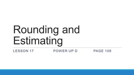 Rounding and Estimating LESSON 17POWER UP DPAGE 108.