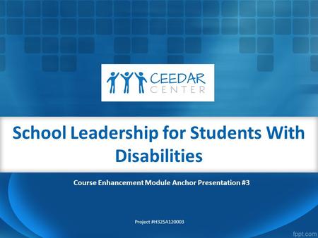 School Leadership for Students With Disabilities Project #H325A120003 Course Enhancement Module Anchor Presentation #3.