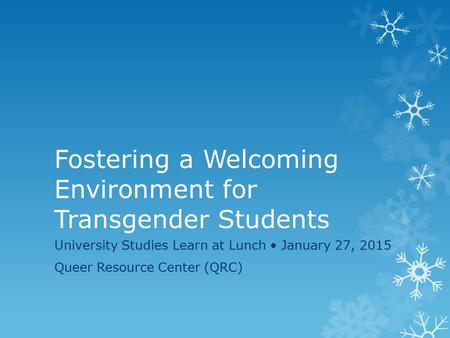 Fostering a Welcoming Environment for Transgender Students University Studies Learn at Lunch January 27, 2015 Queer Resource Center (QRC)