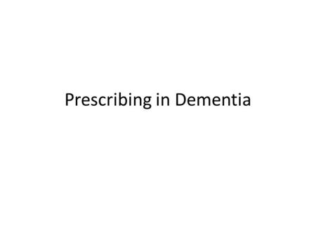 Prescribing in Dementia. Plan What to prescribe? When to prescribe? How to review? Who to review?