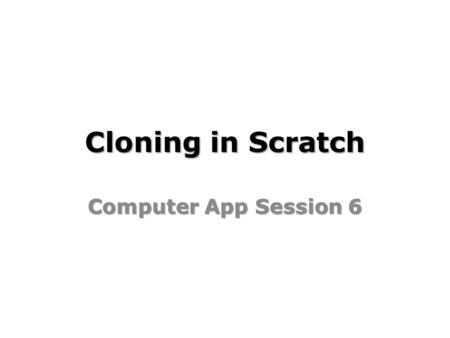 Cloning in Scratch Computer App Session 6. Cloning in Scratch Learning Objectives: I will clone sprites in Scratch to create copies of an existing sprite.