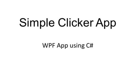 Simple Clicker App WPF App using C#. App Requirement Need a ‘counter’ display, which starts at 0 Need a ‘clicker’ button ! Pressing the clicker every.