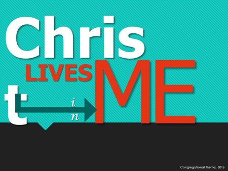 Chris t LIVES ME inininin Congregational Theme: 2016.