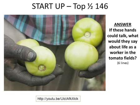 START UP – Top ½ 146 ANSWER If these hands could talk, what would they say about life as a worker in the tomato fields? (6 lines)