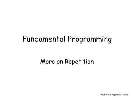 Fundamental Programming 310201 Fundamental Programming More on Repetition.