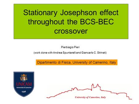 Stationary Josephson effect throughout the BCS-BEC crossover Pierbiagio Pieri (work done with Andrea Spuntarelli and Giancarlo C. Strinati) Dipartimento.