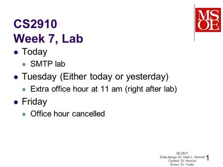 CS2910 Week 7, Lab Today SMTP lab Tuesday (Either today or yesterday) Extra office hour at 11 am (right after lab) Friday Office hour cancelled SE-2811.