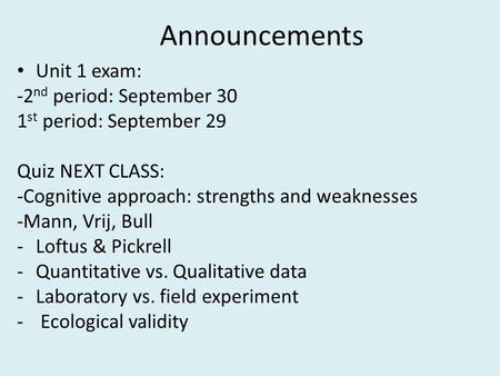 Announcements Unit 1 exam: -2 nd period: September 30 1 st period: September 29 Quiz NEXT CLASS: -Cognitive approach: strengths and weaknesses -Mann, Vrij,