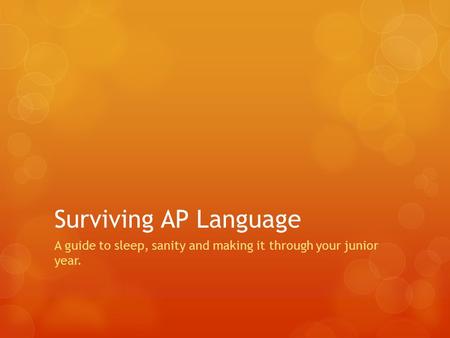 Surviving AP Language A guide to sleep, sanity and making it through your junior year.