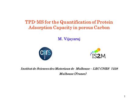 1 TPD-MS for the Quantification of Protein Adsorption Capacity in porous Carbon M. Vijayaraj Institut de Sciences des Materiaux de Mulhouse – LRC CNRS.