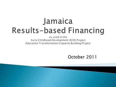 October 2011.  In Jamaica, RBF reinforces the GOJ’s own Public Sector Modernization Programme to introduce results-based management  Disbursement-Linked.