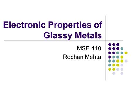 Electronic Properties of Glassy Metals MSE 410 Rochan Mehta.