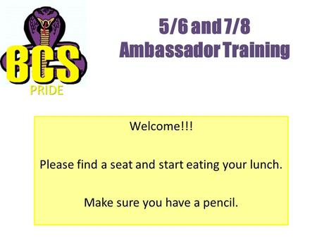 5/6 and 7/8 Ambassador Training Welcome!!! Please find a seat and start eating your lunch. Make sure you have a pencil. PRIDE.