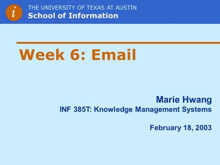 THE UNIVERSITY OF TEXAS AT AUSTIN School of Information Marie Hwang INF 385T: Knowledge Management Systems February 18, 2003 Week 6: Email.