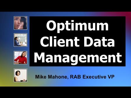 Optimum Client Data Management Mike Mahone, RAB Executive VP.