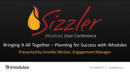 913.888.0772 | imodules.com Bringing It All Together – Planning for Success with iModules Presented by Jennifer McGee, Engagement Manager.