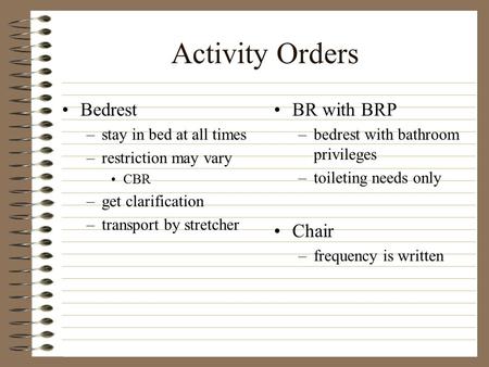 Activity Orders Bedrest –stay in bed at all times –restriction may vary CBR –get clarification –transport by stretcher BR with BRP –bedrest with bathroom.