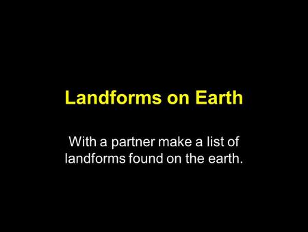 Landforms on Earth With a partner make a list of landforms found on the earth.