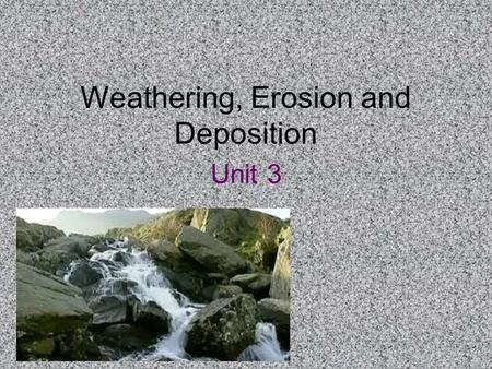 Weathering, Erosion and Deposition Unit 3. Agenda Day 1 WHY DOES THE WORLD LOOK THE WAY IT DOES? (SURFACES ETC) Review weathering and Erosion –Mechanical.