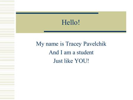 Hello! My name is Tracey Pavelchik And I am a student Just like YOU!