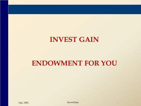 May 2005 InvestGain 1 INVEST GAIN ENDOWMENT FOR YOU.