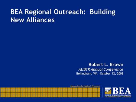 BEA Regional Outreach: Building New Alliances Robert L. Brown AUBER Annual Conference Bellingham, WA October 12, 2008.