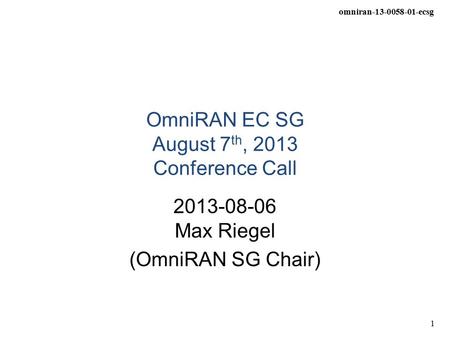 Omniran-13-0058-01-ecsg 1 OmniRAN EC SG August 7 th, 2013 Conference Call 2013-08-06 Max Riegel (OmniRAN SG Chair)