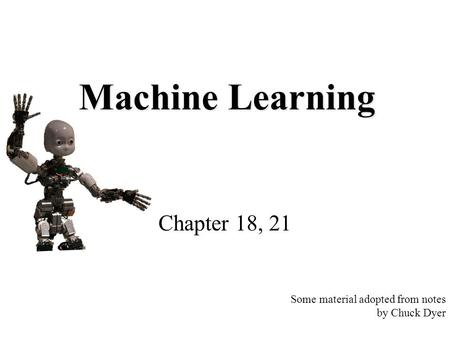 Machine Learning Chapter 18, 21 Some material adopted from notes by Chuck Dyer.