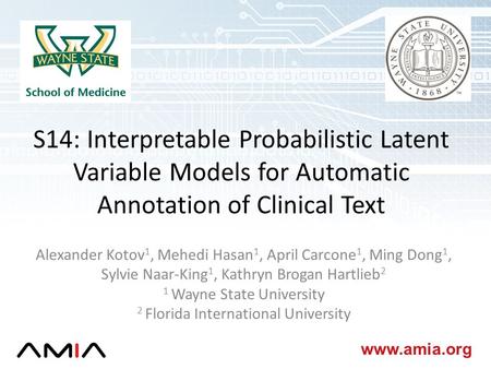 Www.amia.org S14: Interpretable Probabilistic Latent Variable Models for Automatic Annotation of Clinical Text Alexander Kotov 1, Mehedi Hasan 1, April.