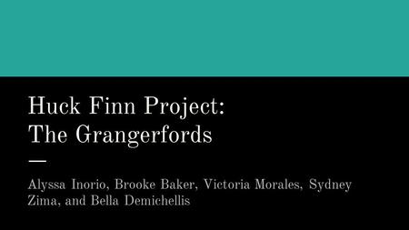 Huck Finn Project: The Grangerfords Alyssa Inorio, Brooke Baker, Victoria Morales, Sydney Zima, and Bella Demichellis.