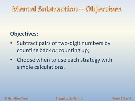 Objectives: Subtract pairs of two‐digit numbers by counting back or counting up; Choose when to use each strategy with simple calculations. © Hamilton.