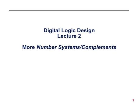 1 Digital Logic Design Lecture 2 More Number Systems/Complements.